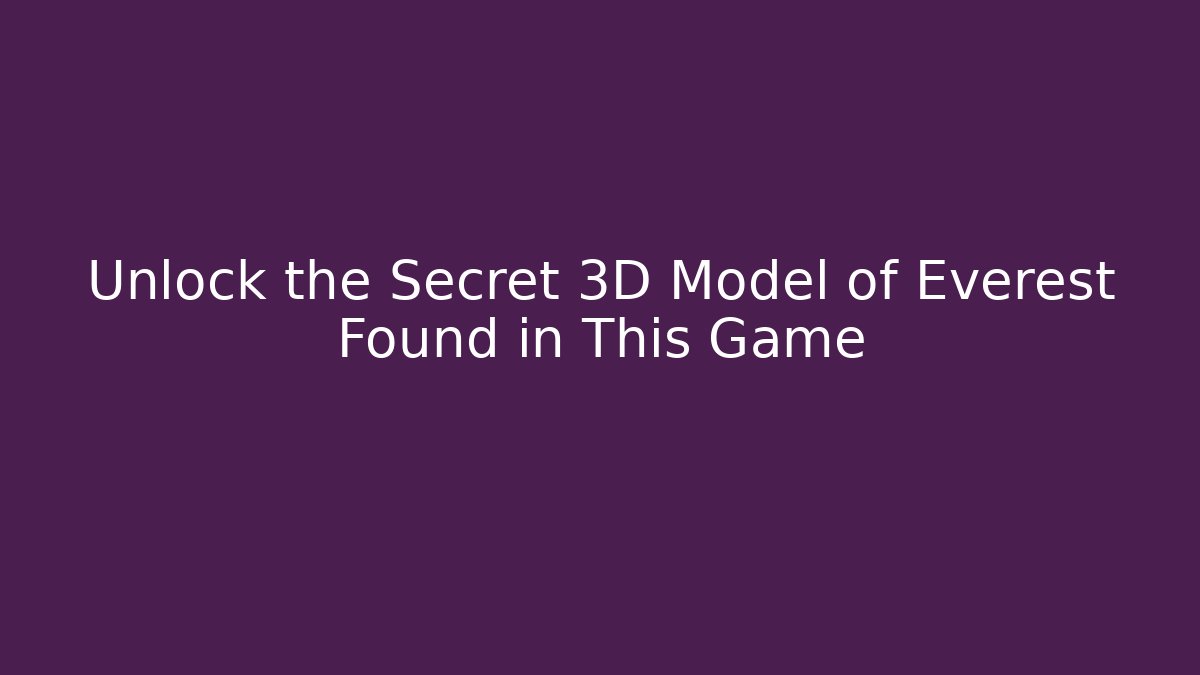 Unlock the Secret 3D Model of Everest Found in This Game