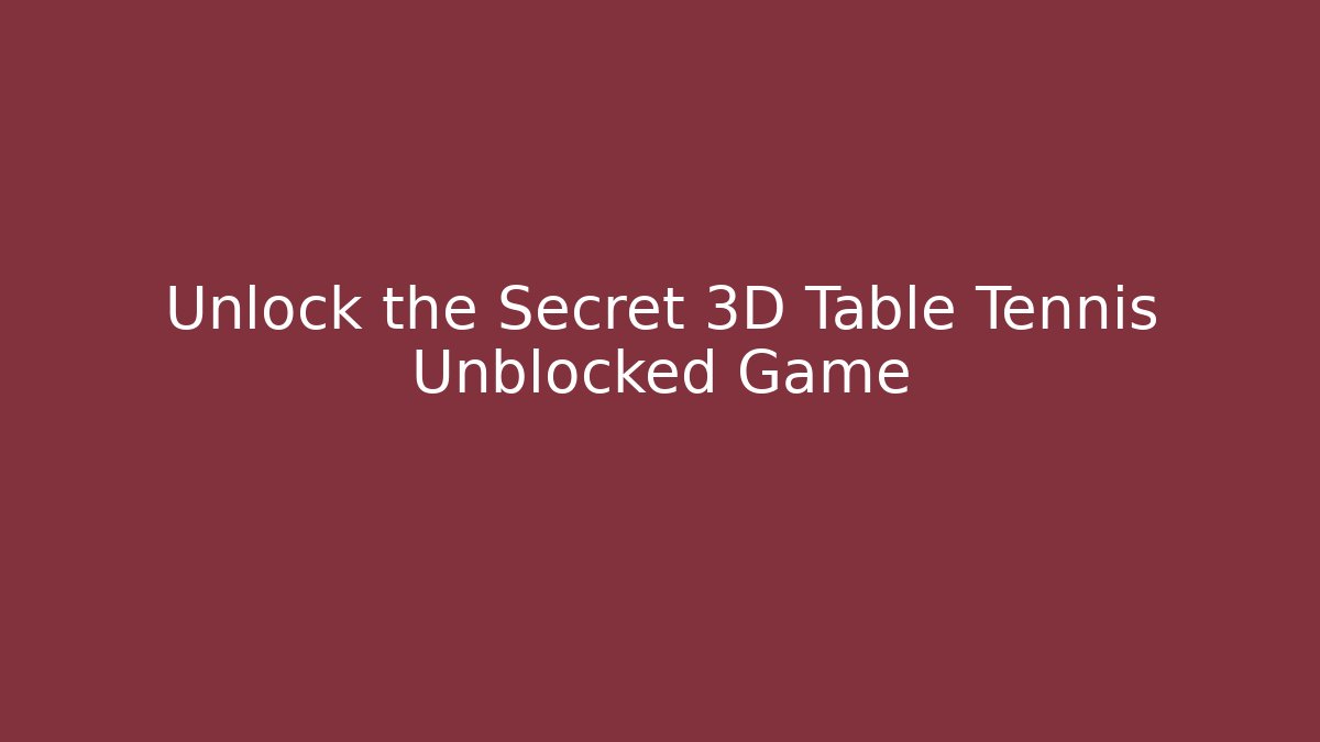 Unlock the Secret 3D Table Tennis Unblocked Game