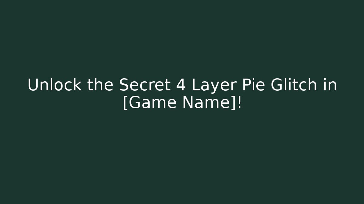Unlock the Secret 4 Layer Pie Glitch in [Game Name]!