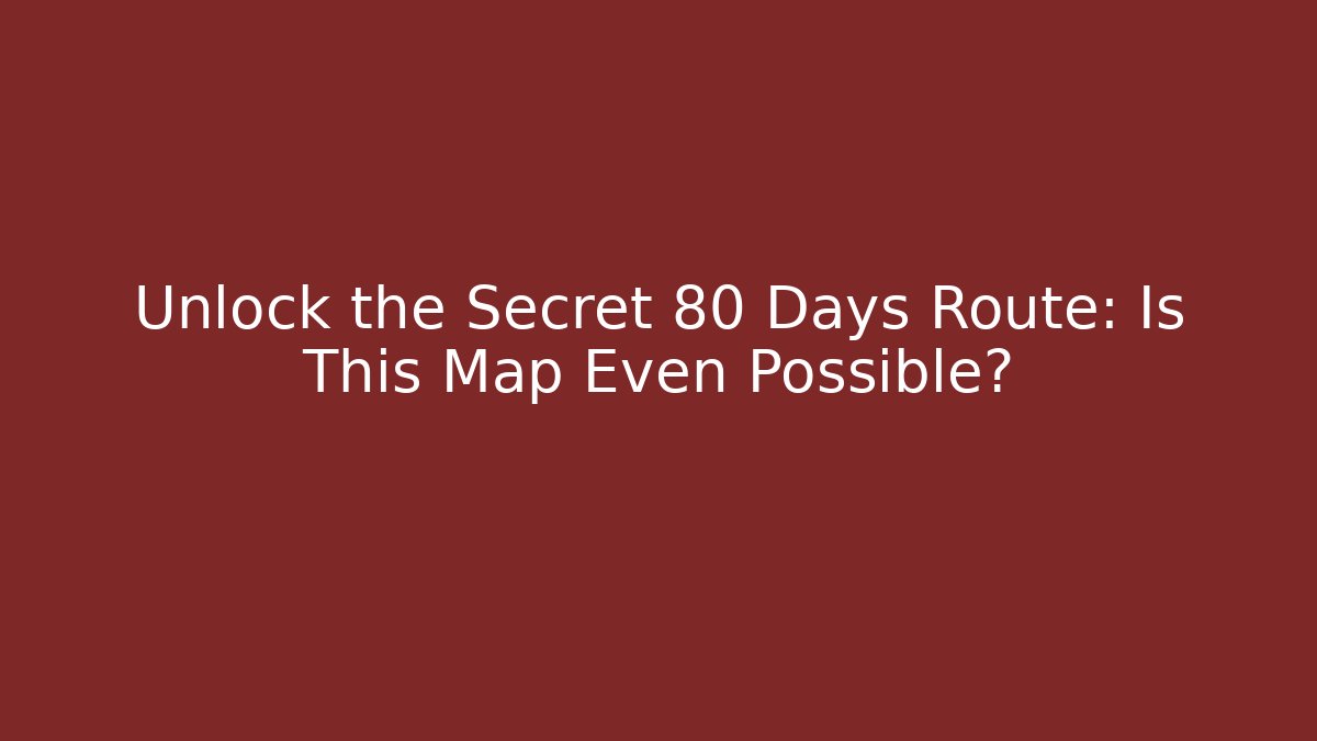 Unlock the Secret 80 Days Route: Is This Map Even Possible?