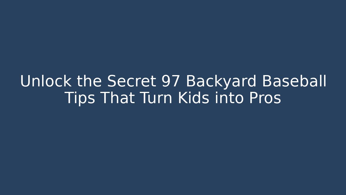 Unlock the Secret 97 Backyard Baseball Tips That Turn Kids into Pros