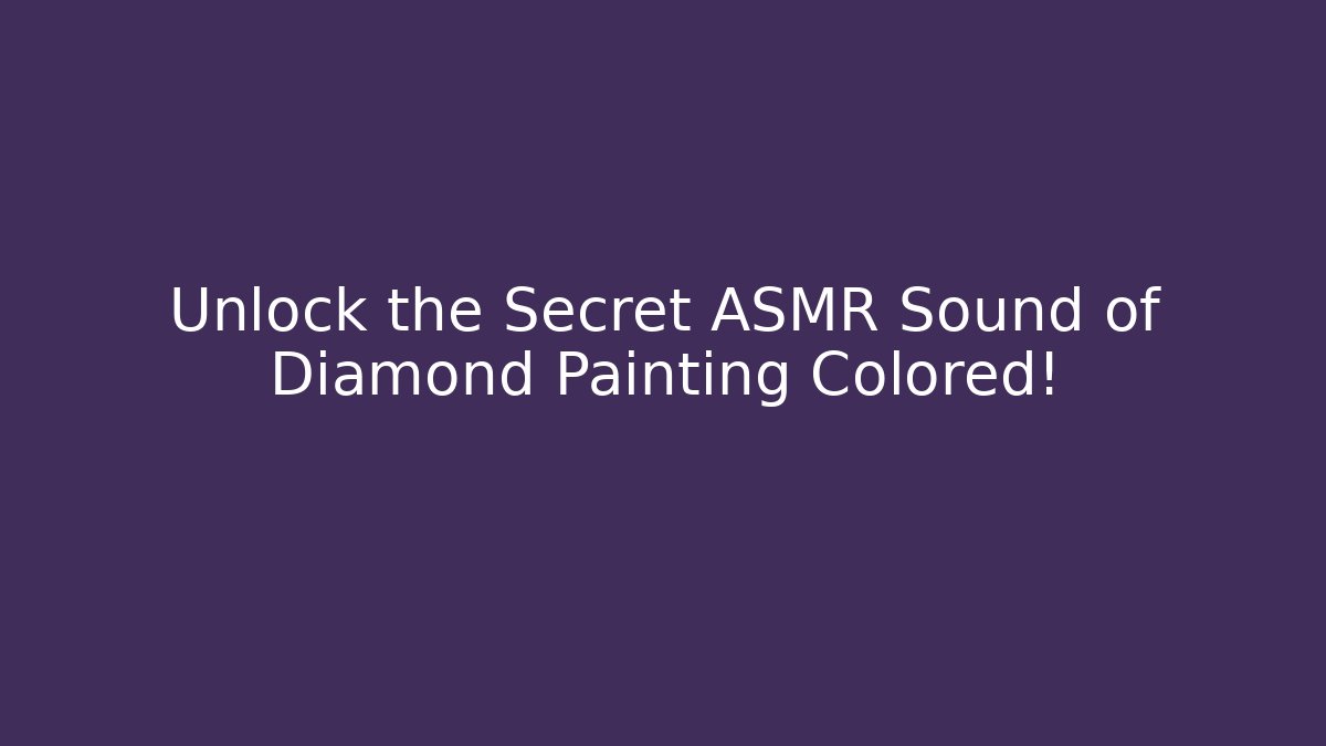 Unlock the Secret ASMR Sound of Diamond Painting Colored!