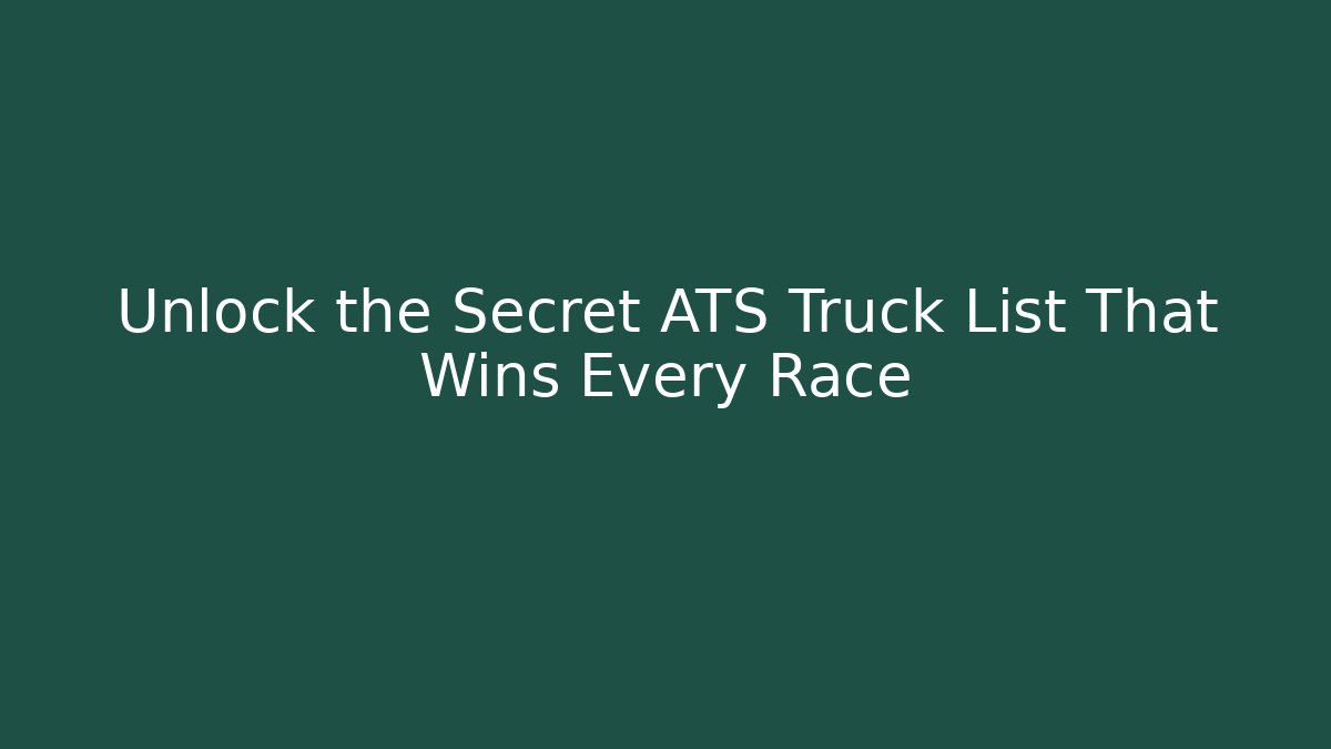 Unlock the Secret ATS Truck List That Wins Every Race