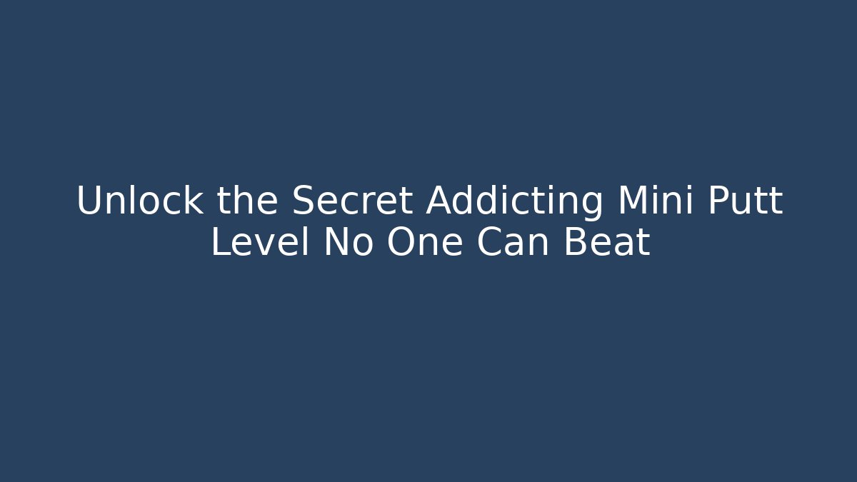 Unlock the Secret Addicting Mini Putt Level No One Can Beat