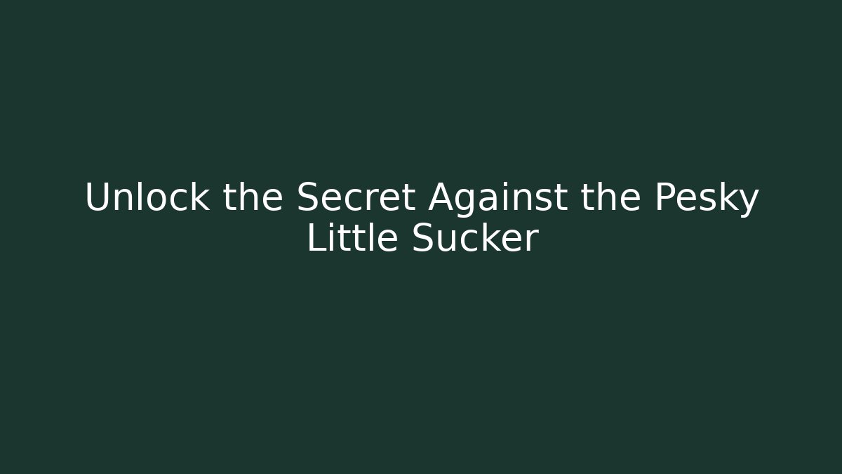 Unlock the Secret Against the Pesky Little Sucker