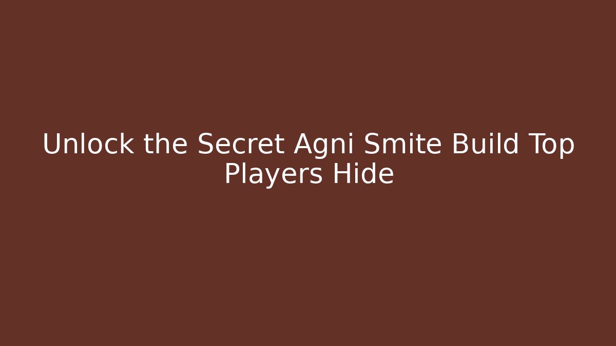 Unlock the Secret Agni Smite Build Top Players Hide