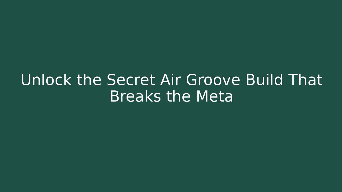 Unlock the Secret Air Groove Build That Breaks the Meta