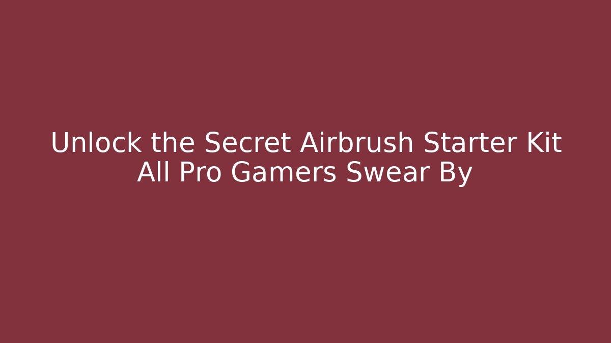 Unlock the Secret Airbrush Starter Kit All Pro Gamers Swear By