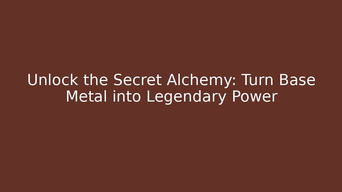 Unlock the Secret Alchemy: Turn Base Metal into Legendary Power