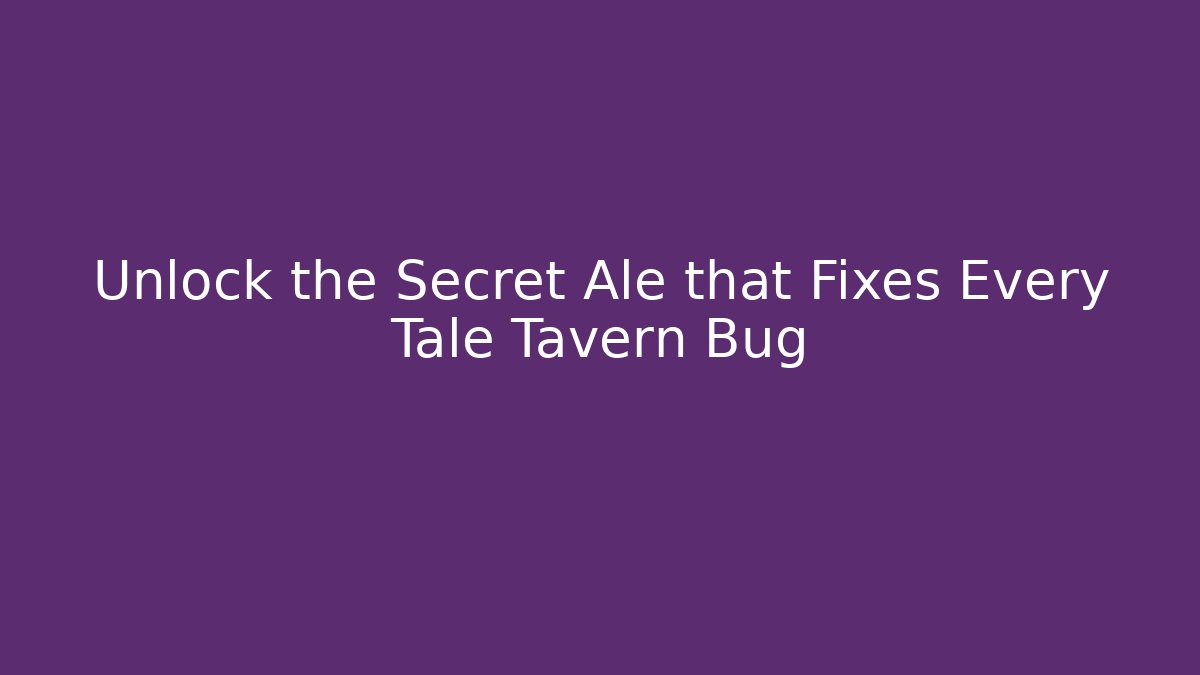 Unlock the Secret Ale that Fixes Every Tale Tavern Bug