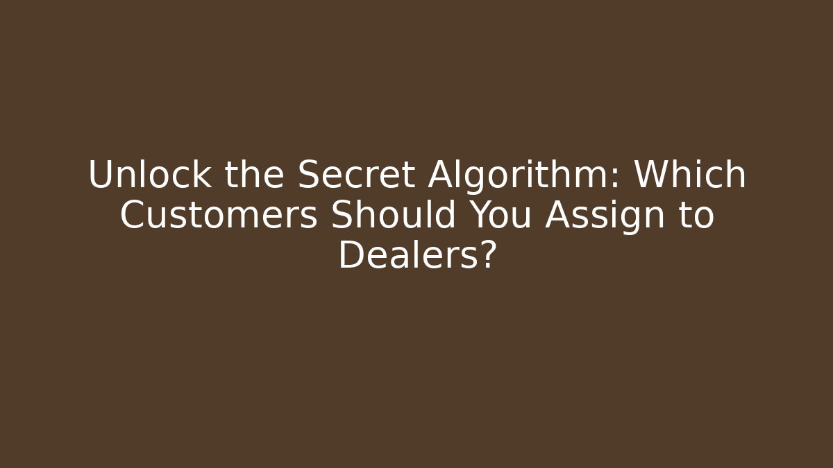 Unlock the Secret Algorithm: Which Customers Should You Assign to Dealers?