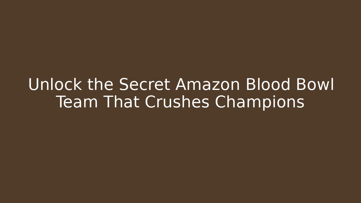 Unlock the Secret Amazon Blood Bowl Team That Crushes Champions