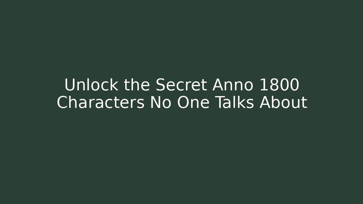 Unlock the Secret Anno 1800 Characters No One Talks About