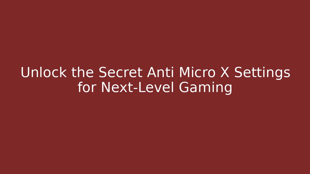 Unlock the Secret Anti Micro X Settings for Next-Level Gaming