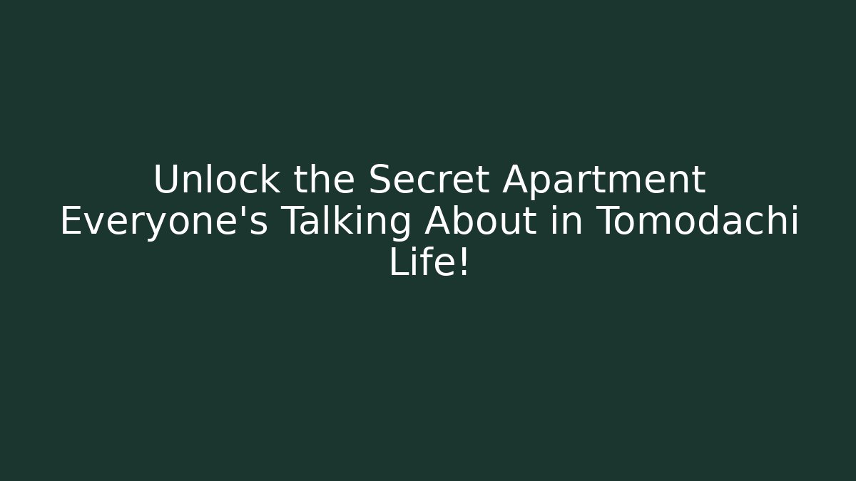 Unlock the Secret Apartment Everyone's Talking About in Tomodachi Life!