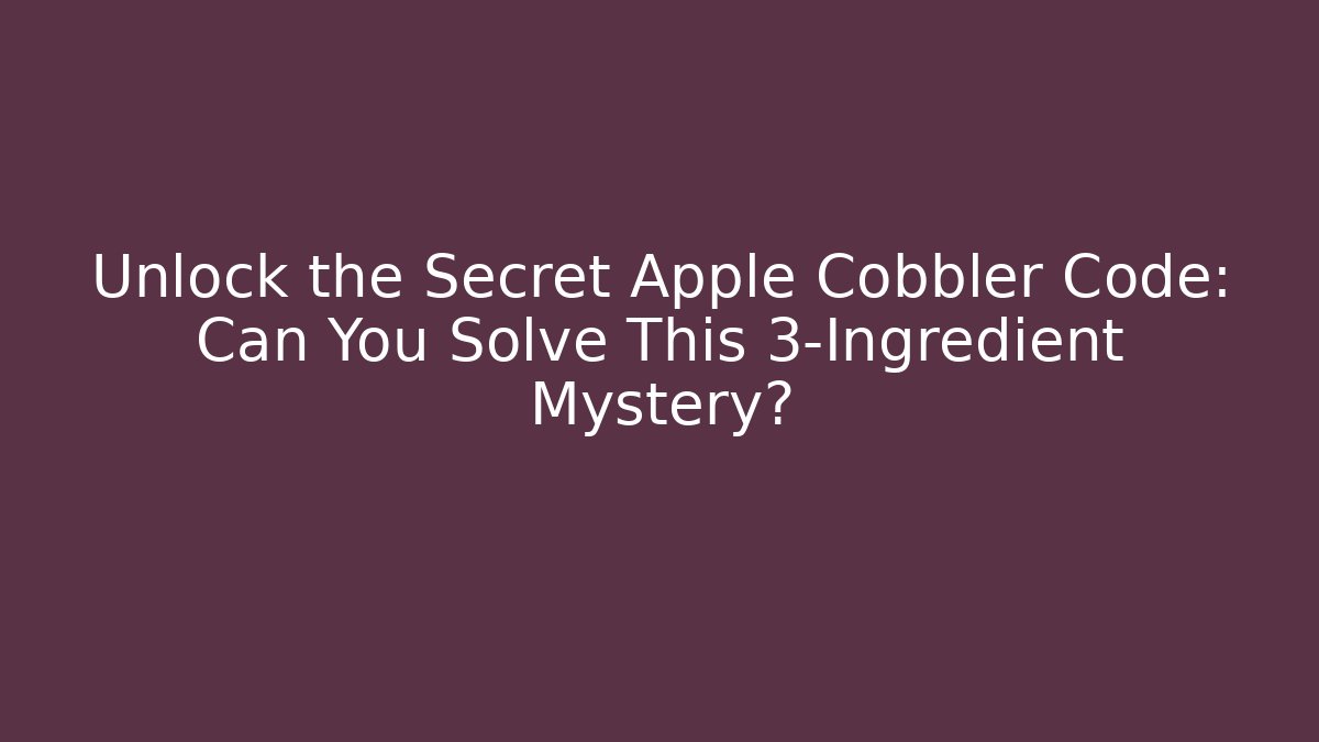Unlock the Secret Apple Cobbler Code: Can You Solve This 3-Ingredient Mystery?