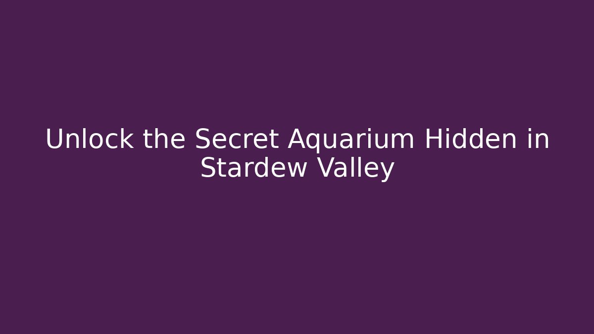 Unlock the Secret Aquarium Hidden in Stardew Valley