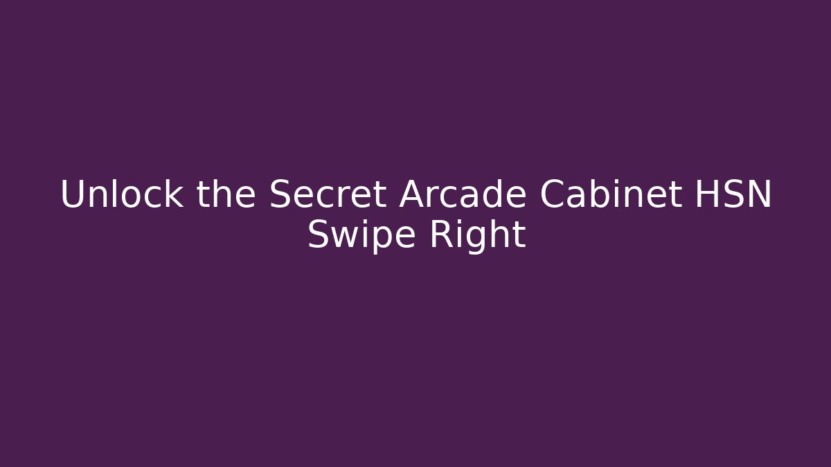 Unlock the Secret Arcade Cabinet HSN Swipe Right