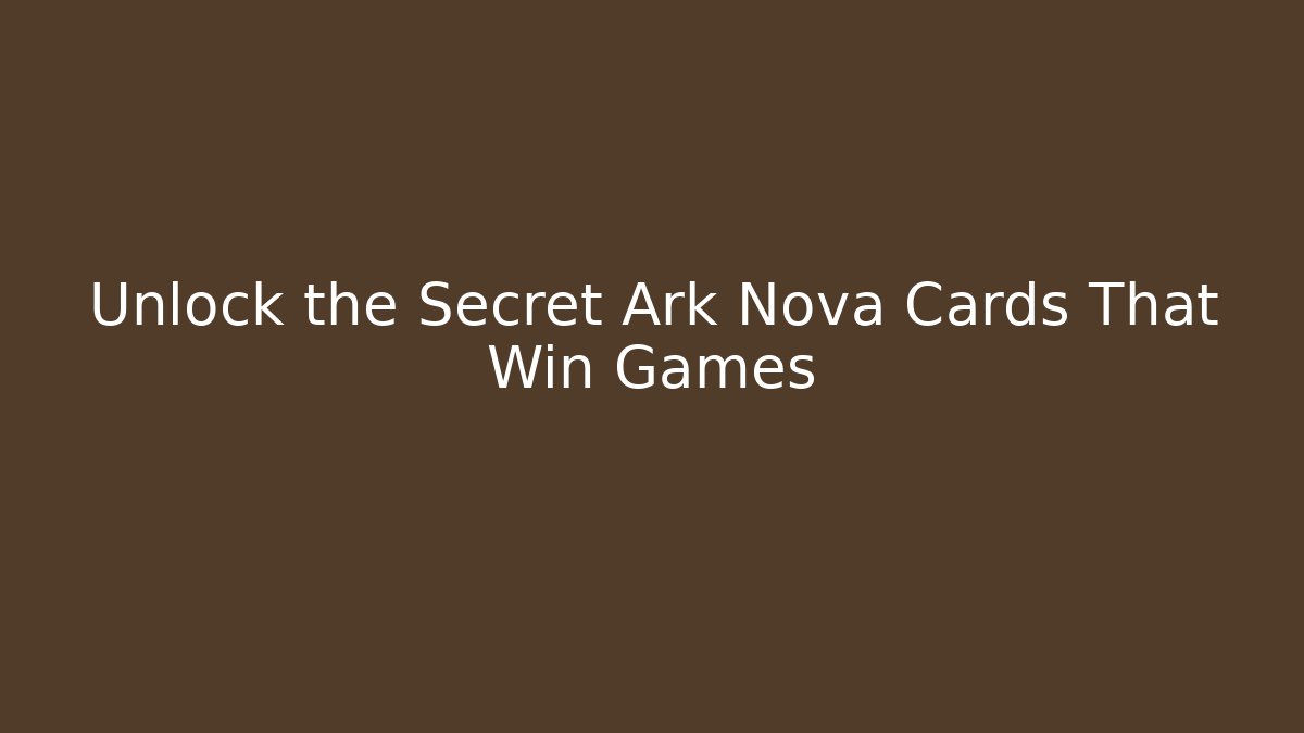 Unlock the Secret Ark Nova Cards That Win Games