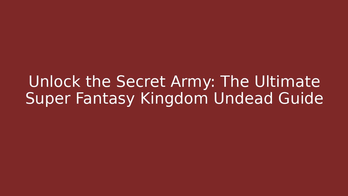 Unlock the Secret Army: The Ultimate Super Fantasy Kingdom Undead Guide