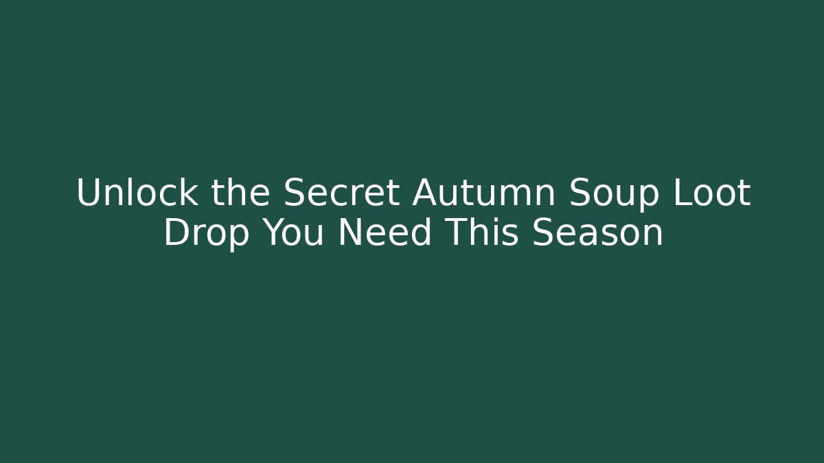 Unlock the Secret Autumn Soup Loot Drop You Need This Season