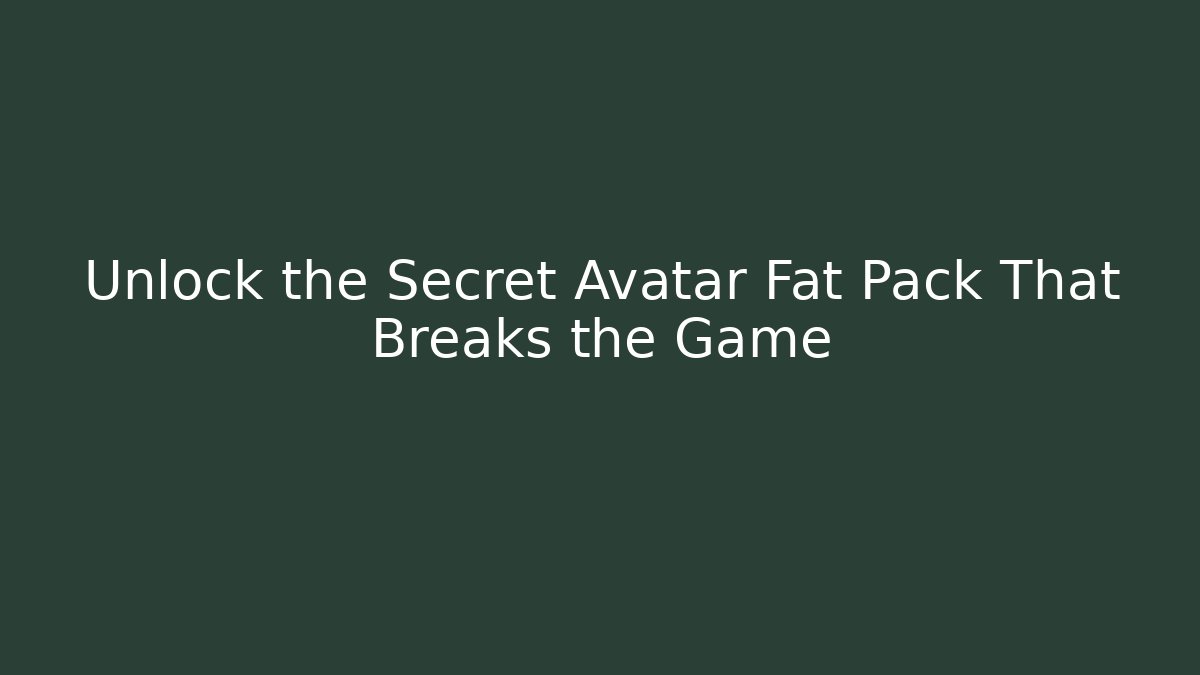 Unlock the Secret Avatar Fat Pack That Breaks the Game