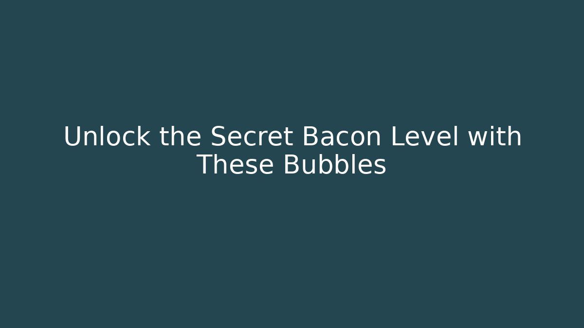 Unlock the Secret Bacon Level with These Bubbles