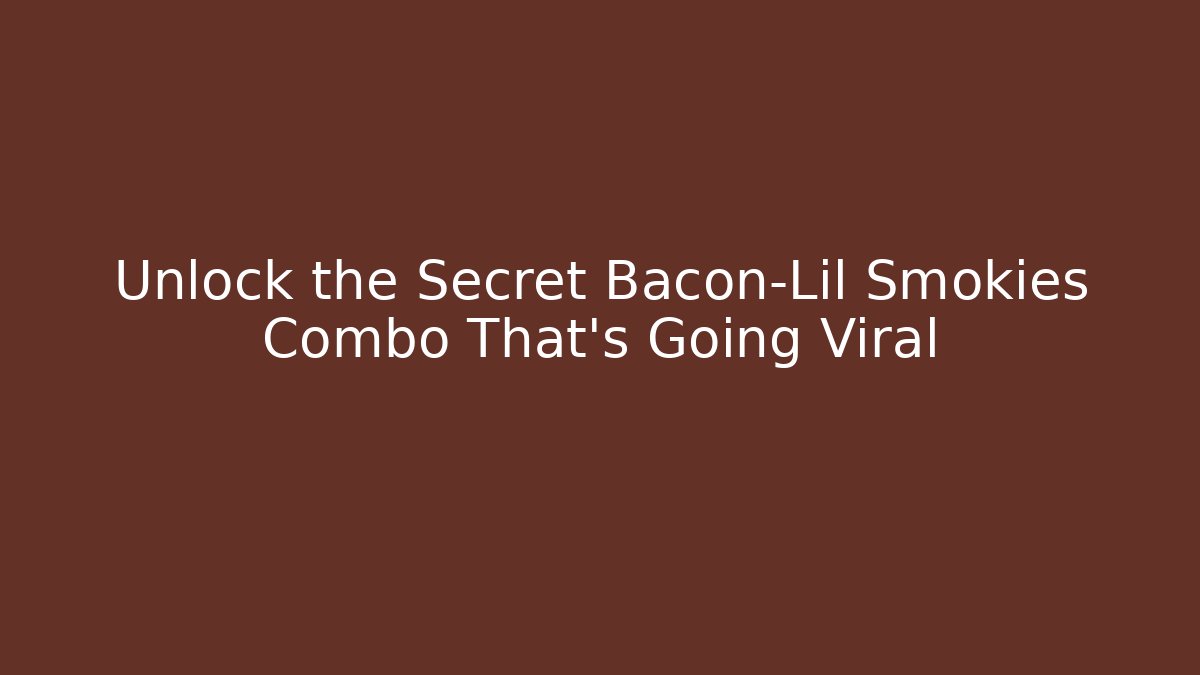Unlock the Secret Bacon-Lil Smokies Combo That's Going Viral