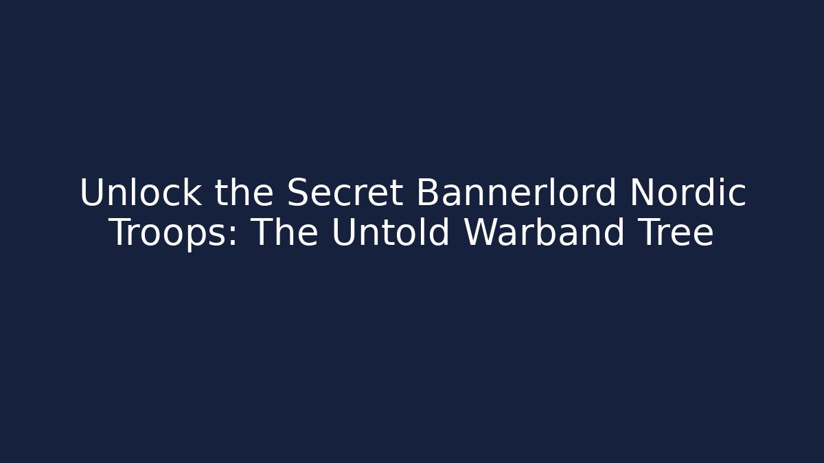 Unlock the Secret Bannerlord Nordic Troops: The Untold Warband Tree