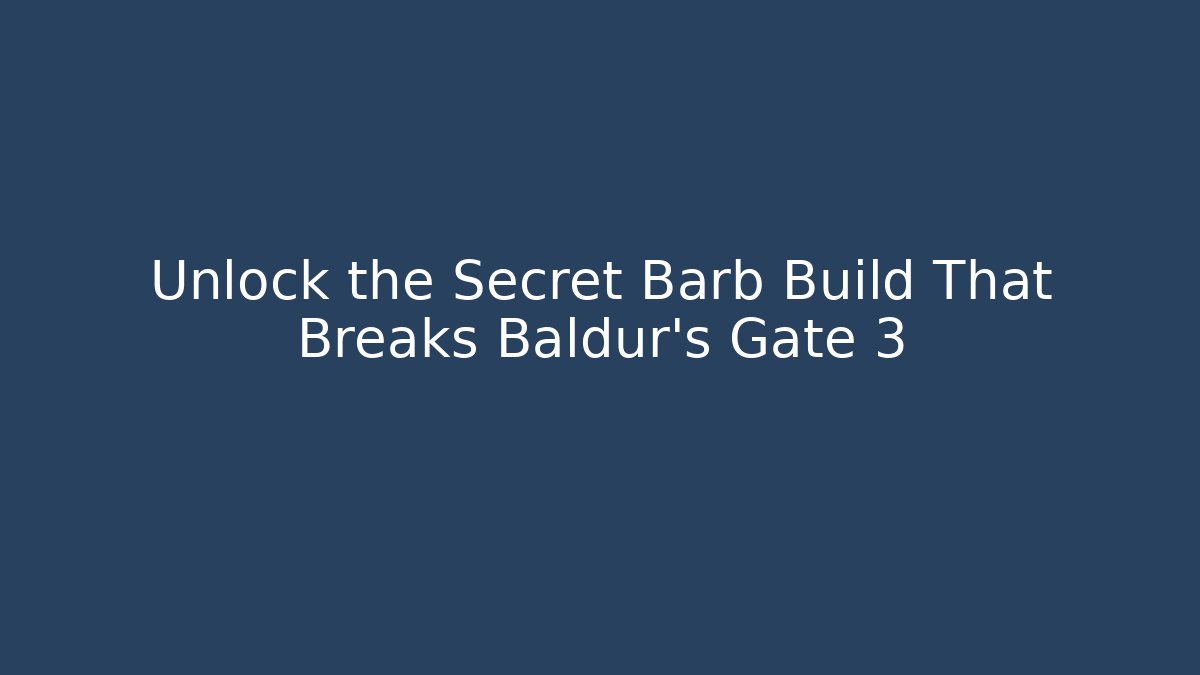 Unlock the Secret Barb Build That Breaks Baldur's Gate 3