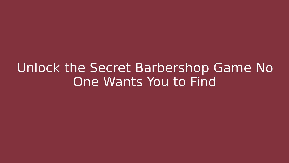 Unlock the Secret Barbershop Game No One Wants You to Find