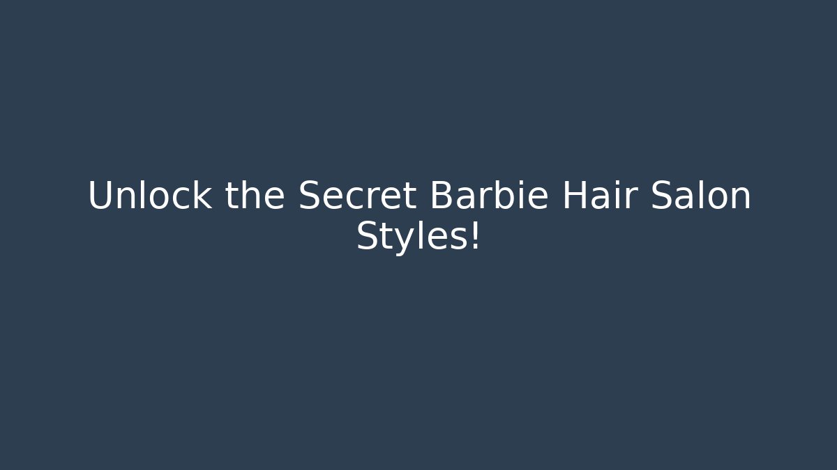 Unlock the Secret Barbie Hair Salon Styles!
