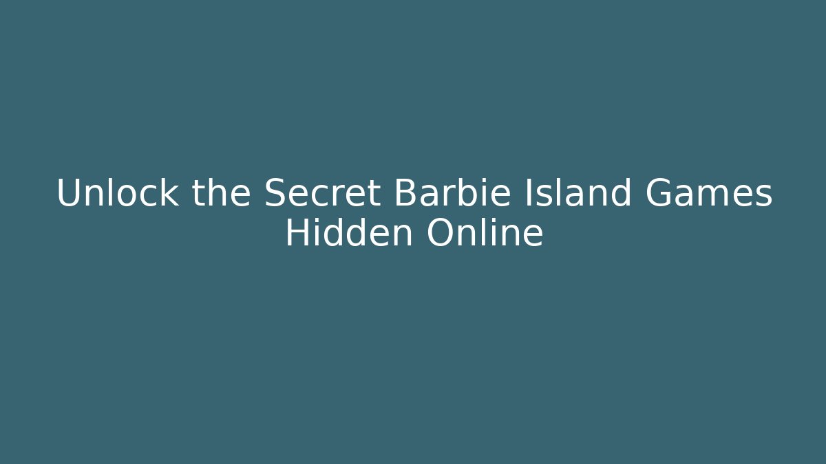 Unlock the Secret Barbie Island Games Hidden Online