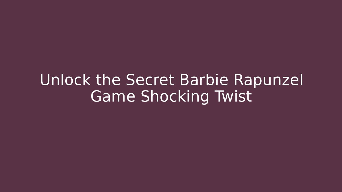 Unlock the Secret Barbie Rapunzel Game Shocking Twist
