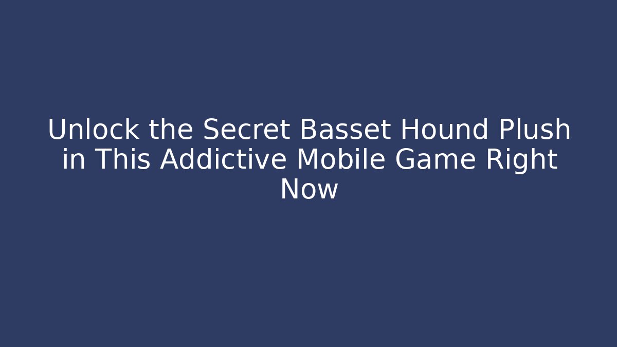Unlock the Secret Basset Hound Plush in This Addictive Mobile Game Right Now