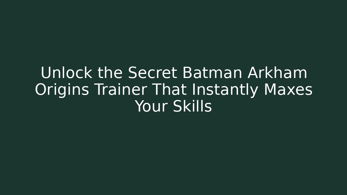Unlock the Secret Batman Arkham Origins Trainer That Instantly Maxes Your Skills