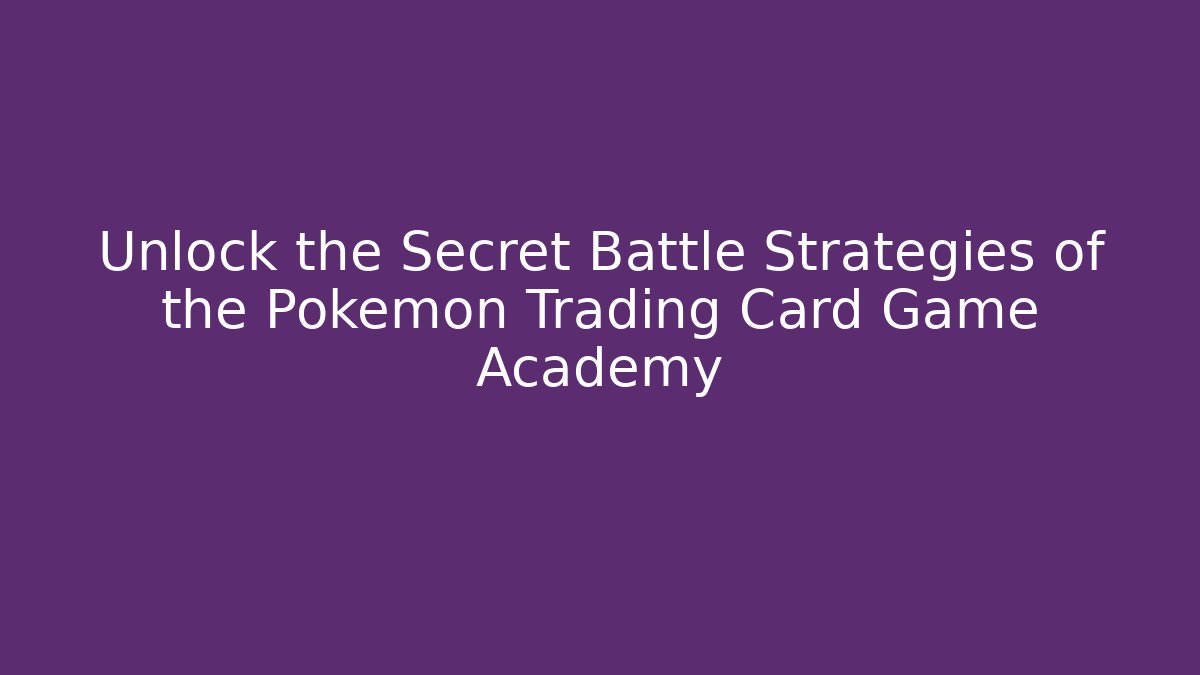 Unlock the Secret Battle Strategies of the Pokémon Trading Card Game Academy