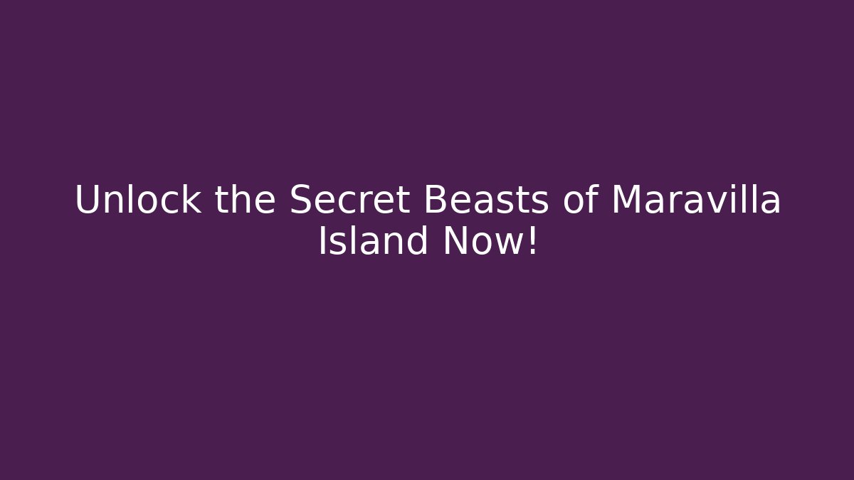 Unlock the Secret Beasts of Maravilla Island Now!