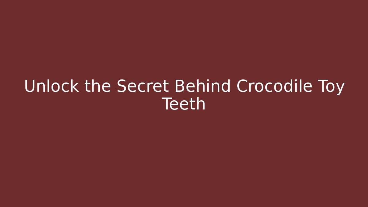 Unlock the Secret Behind Crocodile Toy Teeth