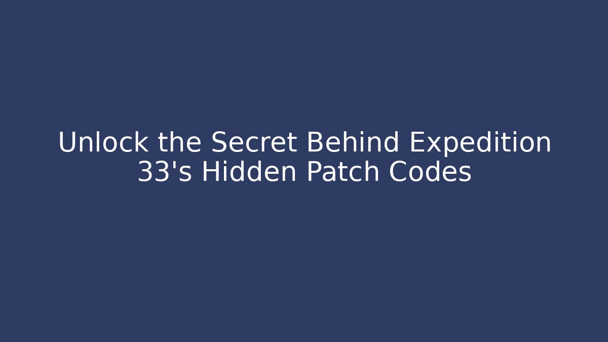 Unlock the Secret Behind Expedition 33's Hidden Patch Codes - Create More Assets