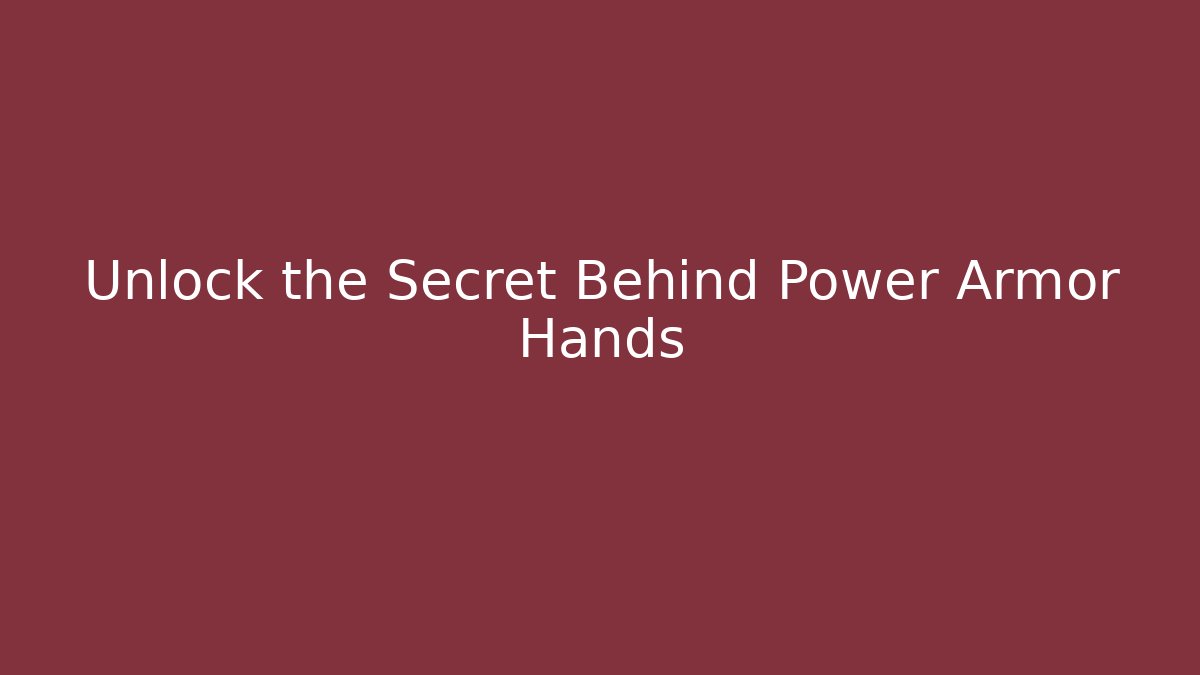 Unlock the Secret Behind Power Armor Hands