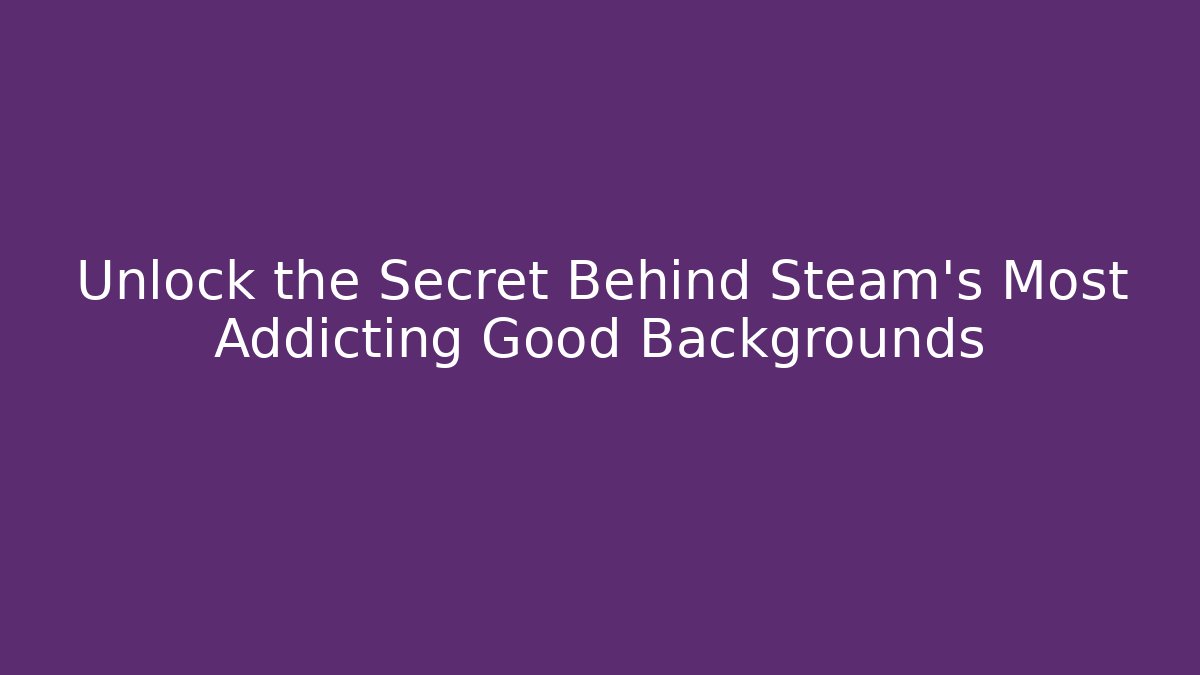 Unlock the Secret Behind Steam's Most Addicting Good Backgrounds