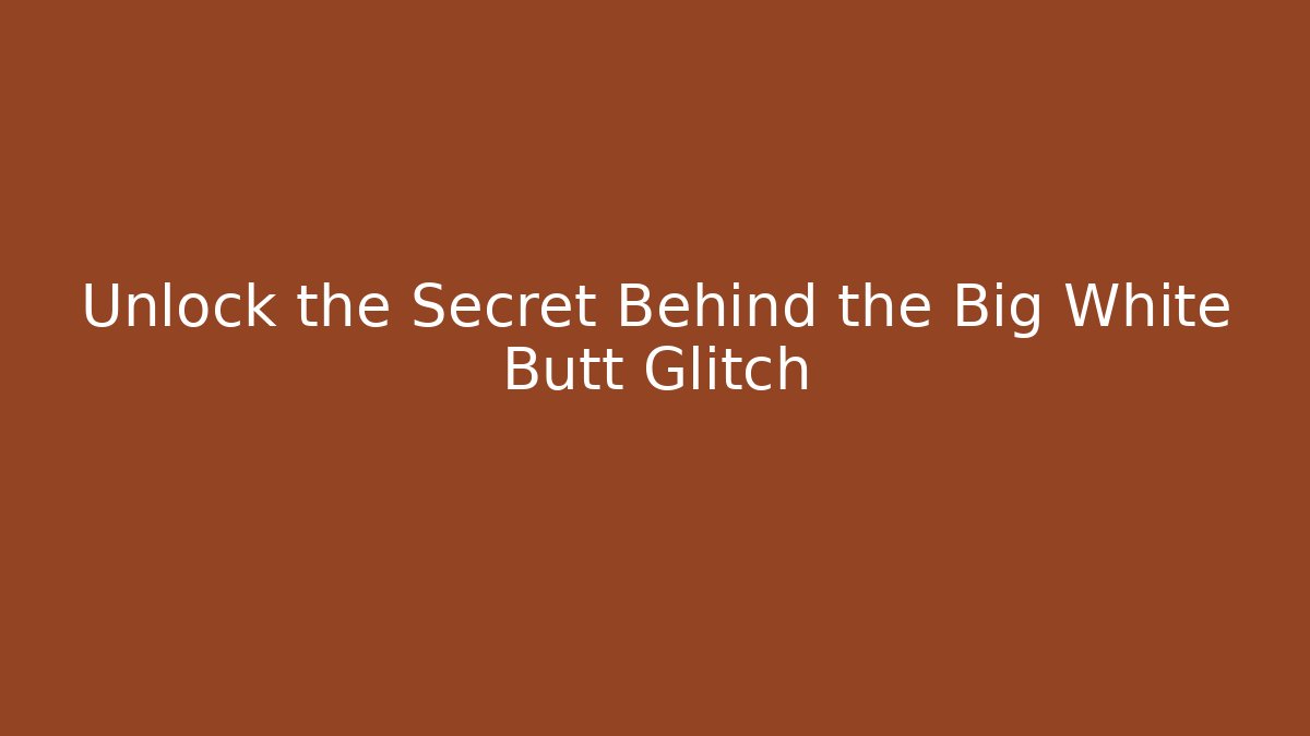 Unlock the Secret Behind the Big White Butt Glitch