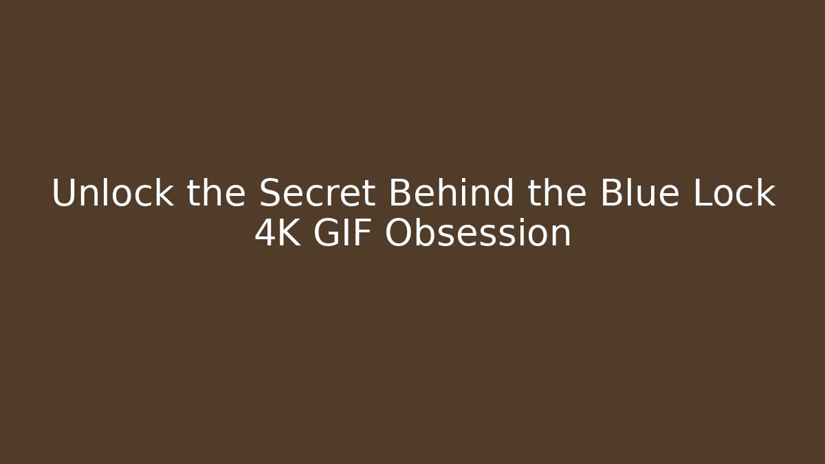 Unlock the Secret Behind the Blue Lock 4K GIF Obsession
