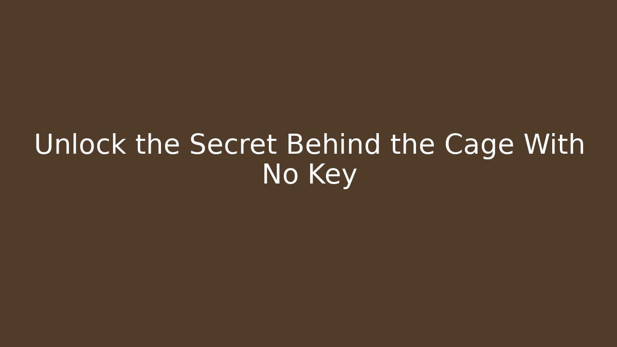 Unlock the Secret Behind the Cage With No Key