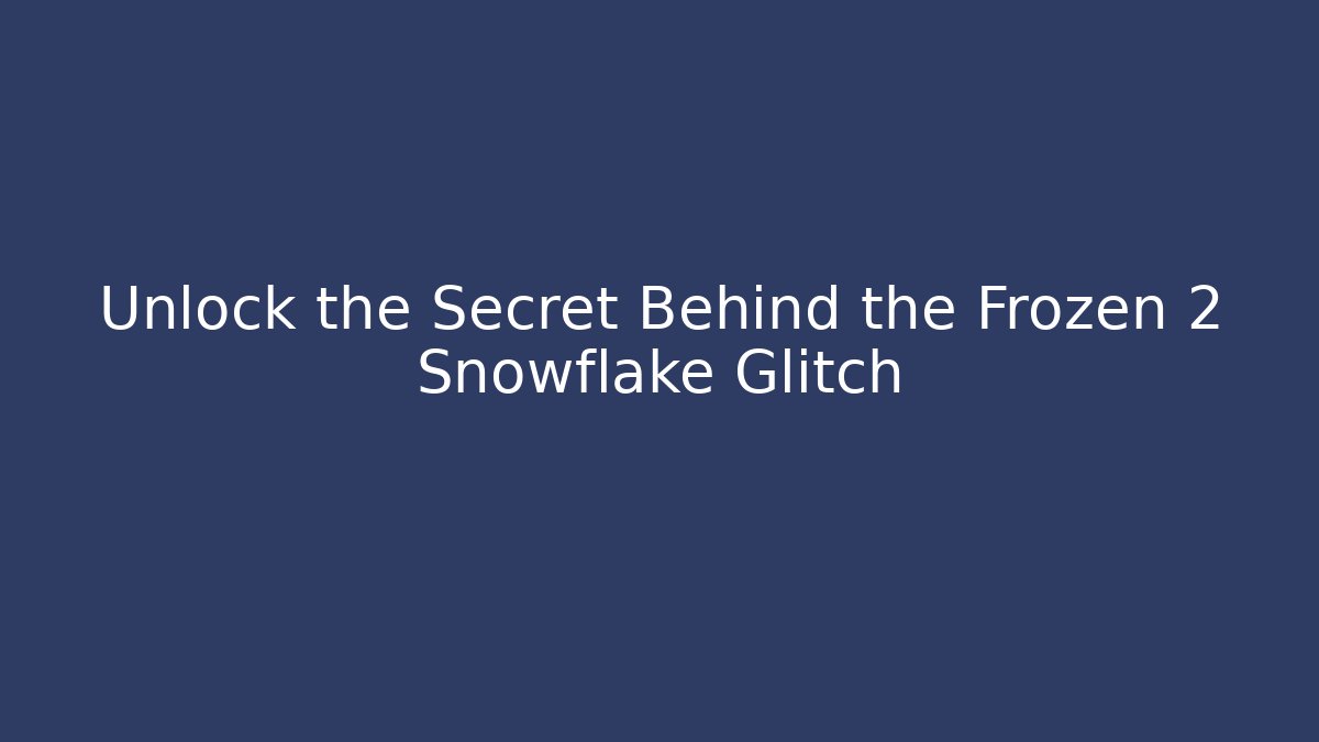 Unlock the Secret Behind the Frozen 2 Snowflake Glitch