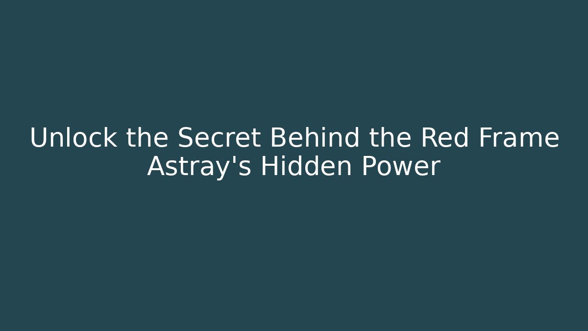 Unlock the Secret Behind the Red Frame Astray's Hidden Power