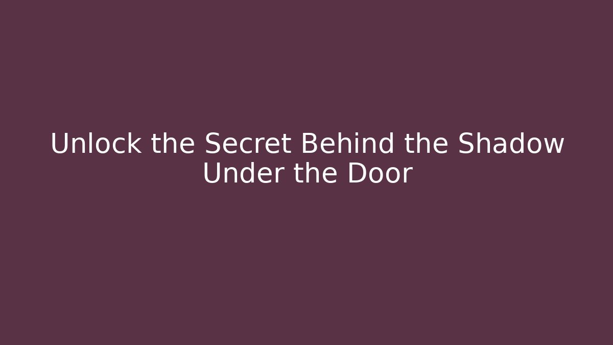 Unlock the Secret Behind the Shadow Under the Door