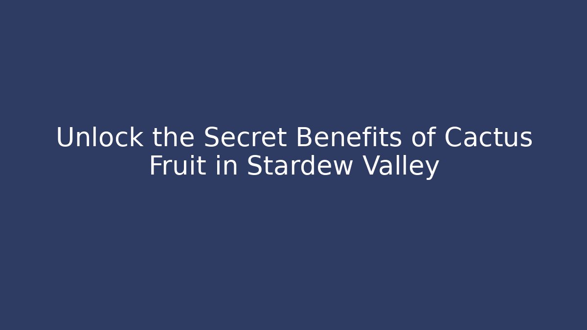 Unlock the Secret Benefits of Cactus Fruit in Stardew Valley