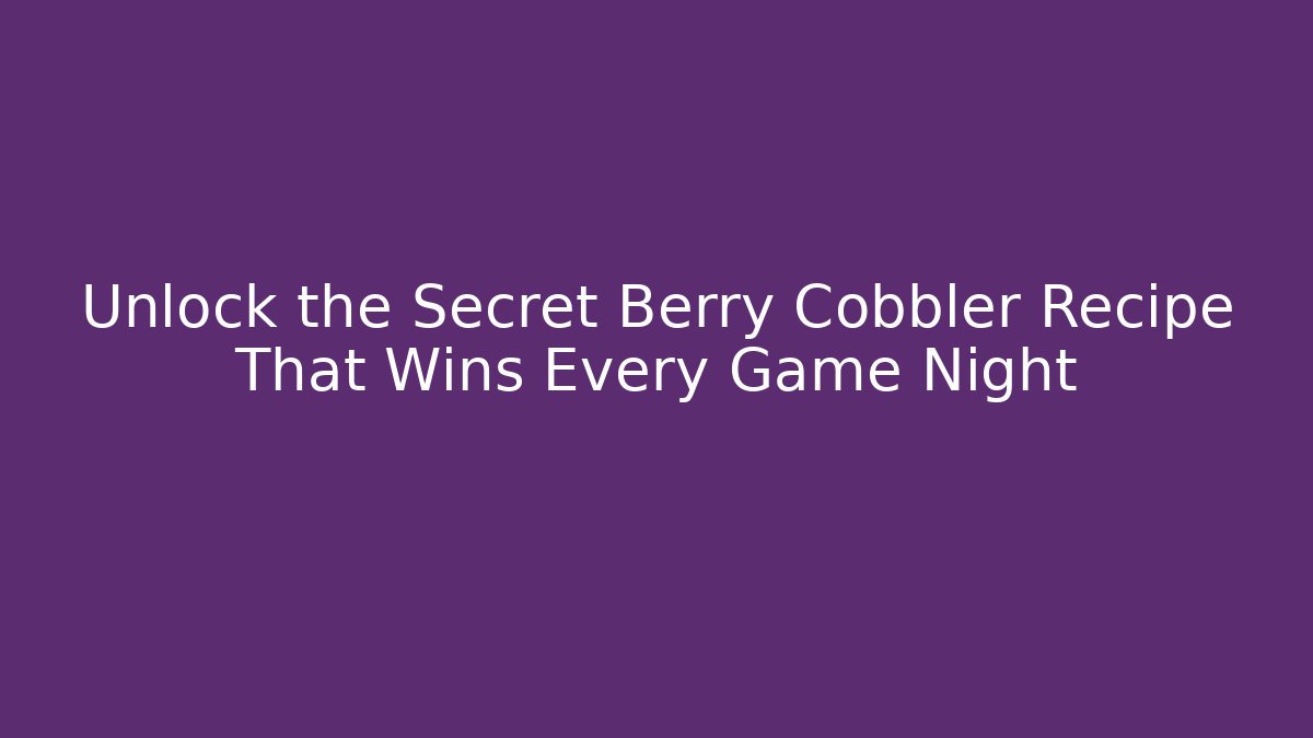 Unlock the Secret Berry Cobbler Recipe That Wins Every Game Night